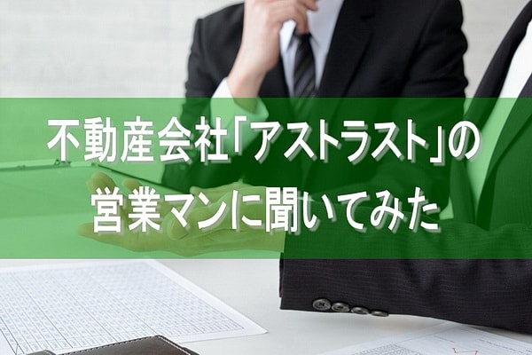 不動産会社「アストラスト」の営業マンに聞いてみた