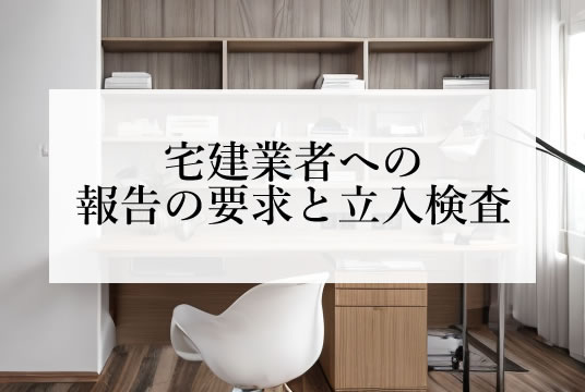 宅建業法（第72条）宅建業者への報告の要求と立入検査