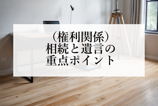 （権利関係）相続と遺言の宅建試験の重点ポイント（民法）