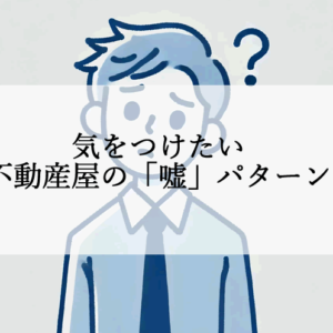 不動産屋に嘘をつかれた？嘘つき業者に騙されない対策と注意点