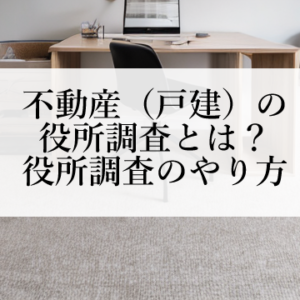 不動産の役所調査とは？役所調査のやり方の概要