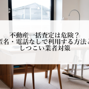 不動産一括査定は危険？匿名・電話なしで利用する方法としつこい業者対策