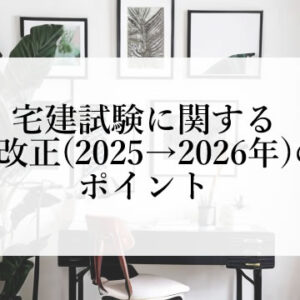 宅建試験に関する法改正（2025年→2026年）のポイント